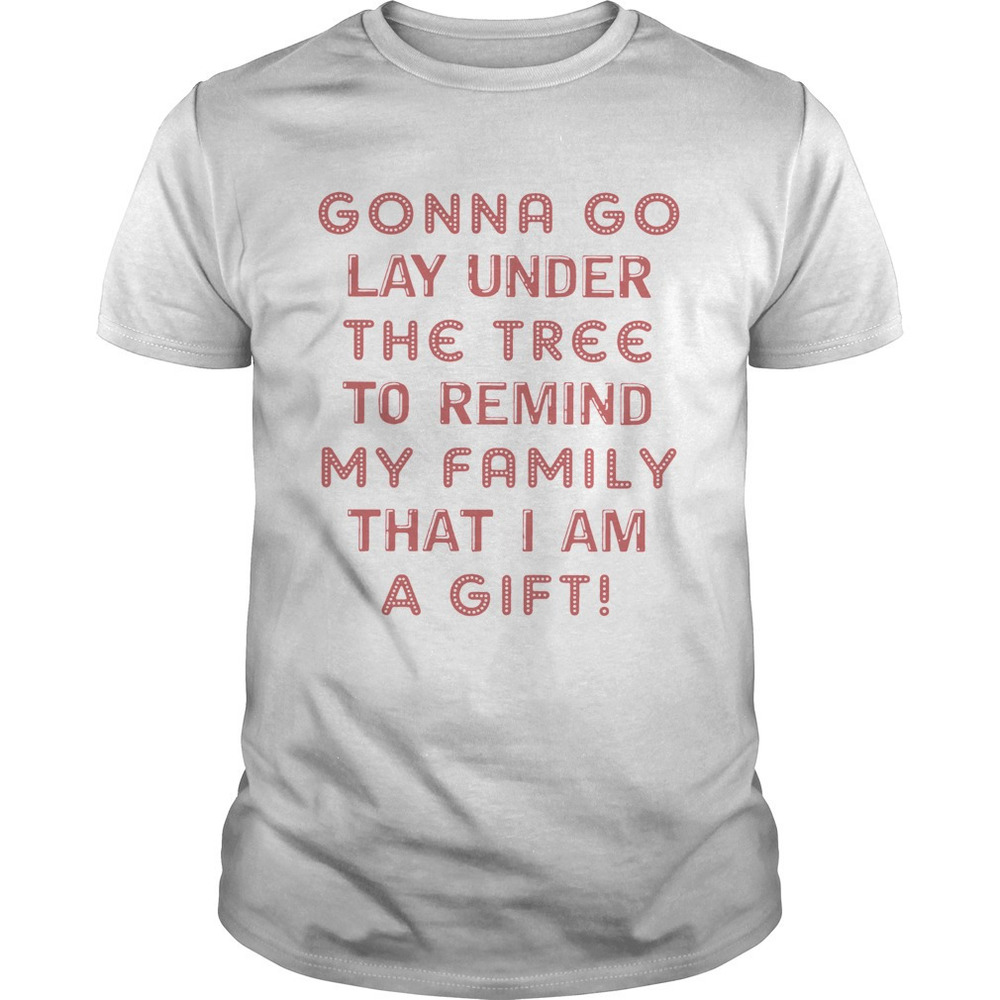 Gonna Go Lay Under The Tree To Remind My Family That I Am A Gift White Shirt